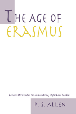 The Age of Erasmus: Lectures Delivered in the Universities of Oxford and London - Allen, P S