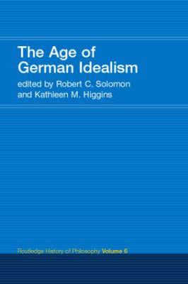 The Age of German Idealism: Routledge History of Philosophy Volume 6 - Higgins, Kathleen (Editor), and Solomon, Robert C (Editor)