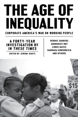 The Age of Inequality: Corporate America's War on Working People - Gantz, Jeremy, and Sanders, Bernie, Senator (Contributions by), and Roy, Arundhati (Contributions by)