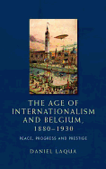 The Age of Internationalism and Belgium, 1880-1930: Peace, Progress and Prestige