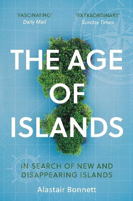 The Age of Islands: In Search of New and Disappearing Islands - Bonnett, Alastair