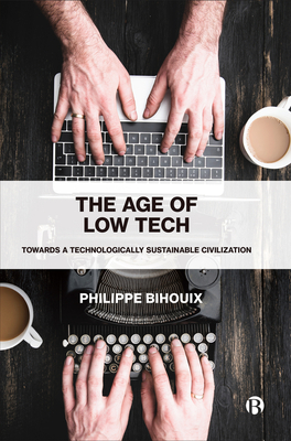 The Age of Low Tech: Towards a Technologically Sustainable Civilization - Bihouix, Philippe