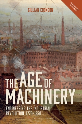The Age of Machinery: Engineering the Industrial Revolution, 1770-1850 - Cookson, Gillian