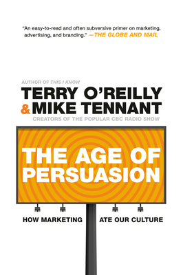 The Age of Persuasion: How Marketing Ate Our Culture - O'Reilly, Terry, and Tennant, Mike