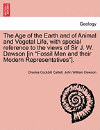 The Age of the Earth and of Animal and Vegetal Life, with Special Reference to the Views of Sir J. W. Dawson [in Fossil Men and Their Modern Representatives].