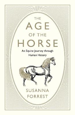 The Age of the Horse: An Equine Journey through Human History - Forrest, Susanna