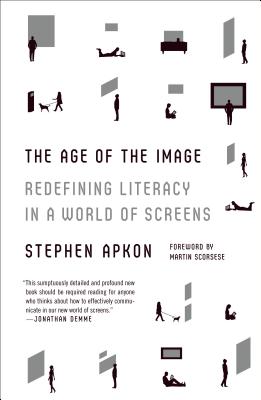 The Age of the Image: Redefining Literacy in a World of Screens - Apkon, Stephen, and Scorsese, Martin (Foreword by)