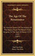 The Age of the Renaissance: An Outline Sketch of the History of the Papacy from the Return from Avignon to the Sack of Rome 1377-1527 (1897)