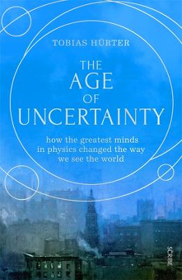 The Age of Uncertainty: how the greatest minds in physics changed the way we see the world - Hurter, Tobias