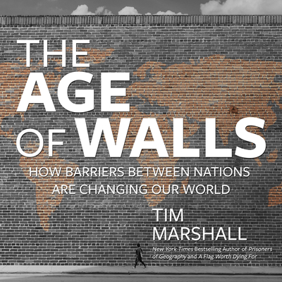 The Age of Walls: How Barriers Between Nations Are Changing Our World - Marshall, Tim, and Patterson, Nigel (Narrator)