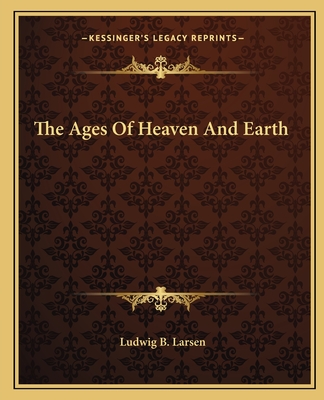 The Ages of Heaven and Earth - Larsen, Ludwig B