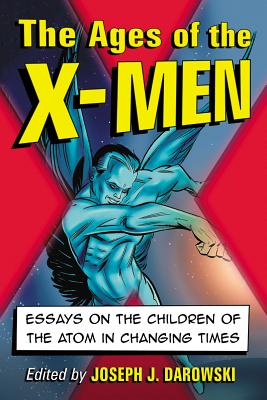 The Ages of the X-Men: Essays on the Children of the Atom in Changing Times - Darowski, Joseph J. (Editor)
