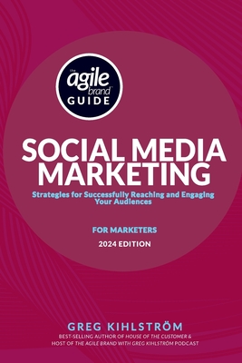 The Agile Brand Guide: Social Media Marketing: Strategies for Successfully Reaching and Engaging Your Audiences - Kihlstrom, Greg
