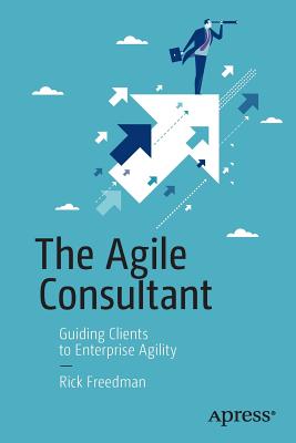The Agile Consultant: Guiding Clients to Enterprise Agility - Freedman, Rick