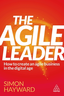 The Agile Leader: How to Create an Agile Business in the Digital Age - Hayward, Simon