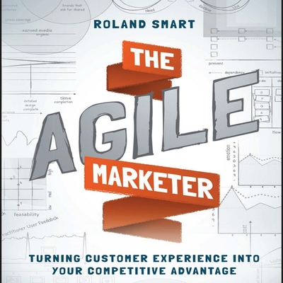 The Agile Marketer: Turning Customer Experience Into Your Competitive Advantage - Hagen, Don (Read by), and Smart, Roland