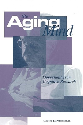 The Aging Mind: Opportunities in Cognitive Research - National Research Council, and Commission on Behavioral and Social Sciences and Education, and Board on Behavioral Cognitive...