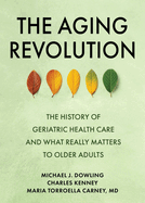 The Aging Revolution: The History of Geriatric Health Care and What Really Matters to Older Adults