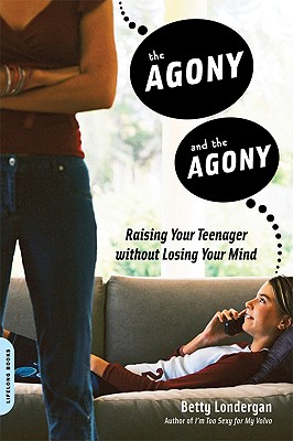 The Agony and the Agony: Raising Your Teenager Without Losing Your Mind - Londergan, Betty