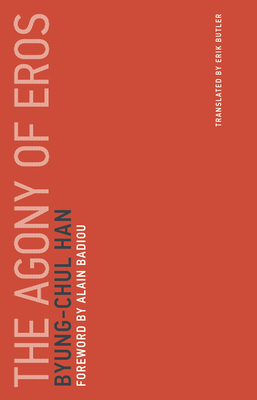 The Agony of Eros - Han, Byung-Chul, and Badiou, Alain (Foreword by)