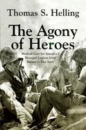 The Agony of Heroes: Medical Care for America's Besieged Legions from Bataan to Khe Sanh