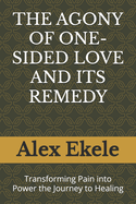 The Agony of One-Sided Love and Its Remedy: Transforming Pain into Power the Journey to Healing