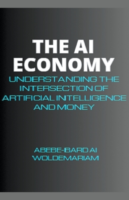 The AI Economy: Understanding the Intersection of Artificial Intelligence and Money - Woldemariam, Abebe-Bard Ai