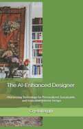 The AI-Enhanced Designer: Harnessing Technology for Personalized, Sustainable, and Innovative Interior Design