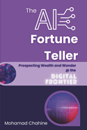 The AI Fortune Teller: Prospecting Wealth and Wonder at the Digital Frontier: An Intellectual-Emotional Framework for Riding the AI Wave: Perspectives, Opinions, and Ideas on Embracing Opportunities, Managing Risks, and Upholding Integrity