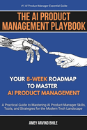 The AI Product Management Playbook: Your 8-Week Roadmap to Master AI Product Management: A Practical Guide to Mastering AI Product Management Skills, Tools, and Strategies for the Modern Tech Landscape