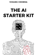 The AI Starter Kit: A Practical Guide for Everyday Use: A Step-by-Step Guide to Mastering AI Tools and Navigating the Ethical Maze Ahead