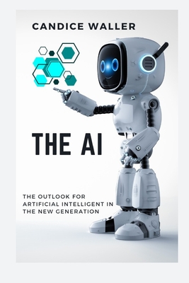 The AI: The Outlook for Artificial Intelligent in the New Generation - Waller, Candice