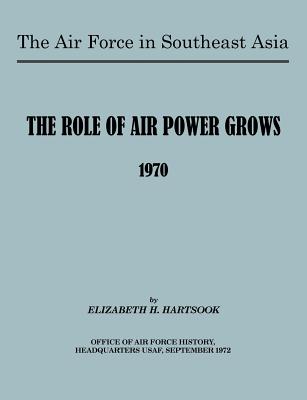 The Air Force in Southeast Asia: The Role of the Air Force Grows 1970 - Hartsook, E H, and Gunderson, Brian S (Text by), and U S Office of Air Force History