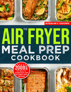 The Air Fryer Meal Prep Cookbook: 2000 Days of Health-Conscious and Nutrient-Rich Recipes with a 4-Week Step By Step Meal Prep to Hone Your Culinary Adventure