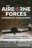 The Airborne Forces Experimental Establishment: The Development of British Airborne Technology 1940-1950