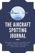 The Aircraft Spotting Journal: Awesome Logbook for airplanes spotting. Aircraft hobby notetaking Record Aircraft Dimensions Basic Operations Data, Aircraft Spotted And All Important Notes - Travel Size 6x9 Inch