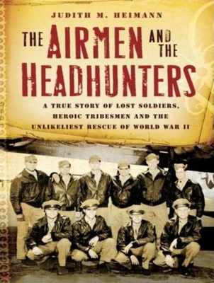 The Airmen and the Headhunters: A True Story of Lost Soldiers, Heroic Tribesmen and the Unlikeliest Rescue of World War II - Heimann, Judith M, and Ericksen, Susan (Narrator)