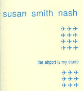 The Airport Is My Etude - Nash, Susan Smith