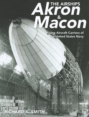 The Airships Akron & Macon: Flying Aircraft Carriers of the United States Navy - Smith, Richard K