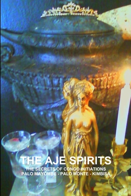 THE Aje Spirits, the Secrets of Congo Initiations, Palo Mayombe - Palo Monte - Kimbisa - MONTENEGRO, CARLOS