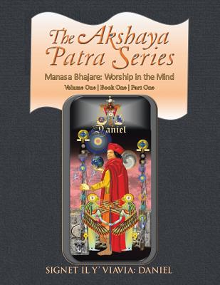 The Akshaya Patra Series: Volume One Book One Part One: Manasa Bhajare: Worship in the Mind - Signet Il Y' Viavia Daniel