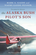 The Alaska Bush Pilot's Son: The Story of Mark A. Gaede