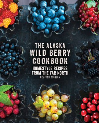 The Alaska Wild Berry Cookbook: Homestyle Recipes from the Far North, Revised Edition - Books, Alaska Northwest