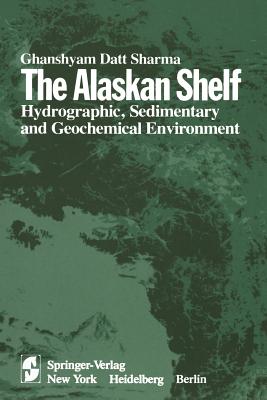 The Alaskan Shelf: Hydrographic, Sedimentary, and Geochemical Environment - Sharma, G D