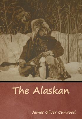 The Alaskan - Curwood, James Oliver