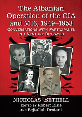 The Albanian Operation of the CIA and MI6, 1949-1953: Conversations with Participants in a Venture Betrayed - Bethell, Nicholas, and Elsie, Robert (Editor), and Destani, Bejtullah (Editor)