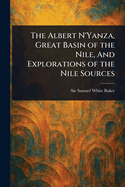 The Albert N'Yanza, Great Basin of the Nile, And Explorations of the Nile Sources