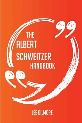 The Albert Schweitzer Handbook - Everything You Need to Know about Albert Schweitzer - Gilmore, Lee