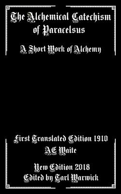 The Alchemical Catechism of Paracelsus: A Short Work of Alchemy - Waite, A E (Translated by), and Warwick, Tarl (Editor), and Author, Unknown