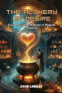 The Alchemy of Desire: Fusing Passion with Power in Magical Practice